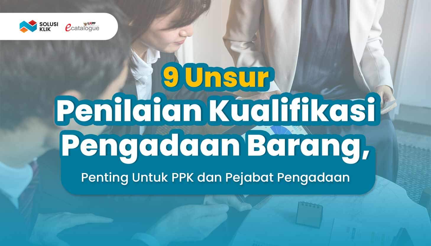 9 Unsur Penilaian Kualifikasi Pengadaan Barang, Penting Untuk PPK dan Pejabat Pengadaan