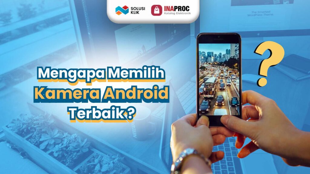 Mengapa Memilih Kamera Android Terbaik